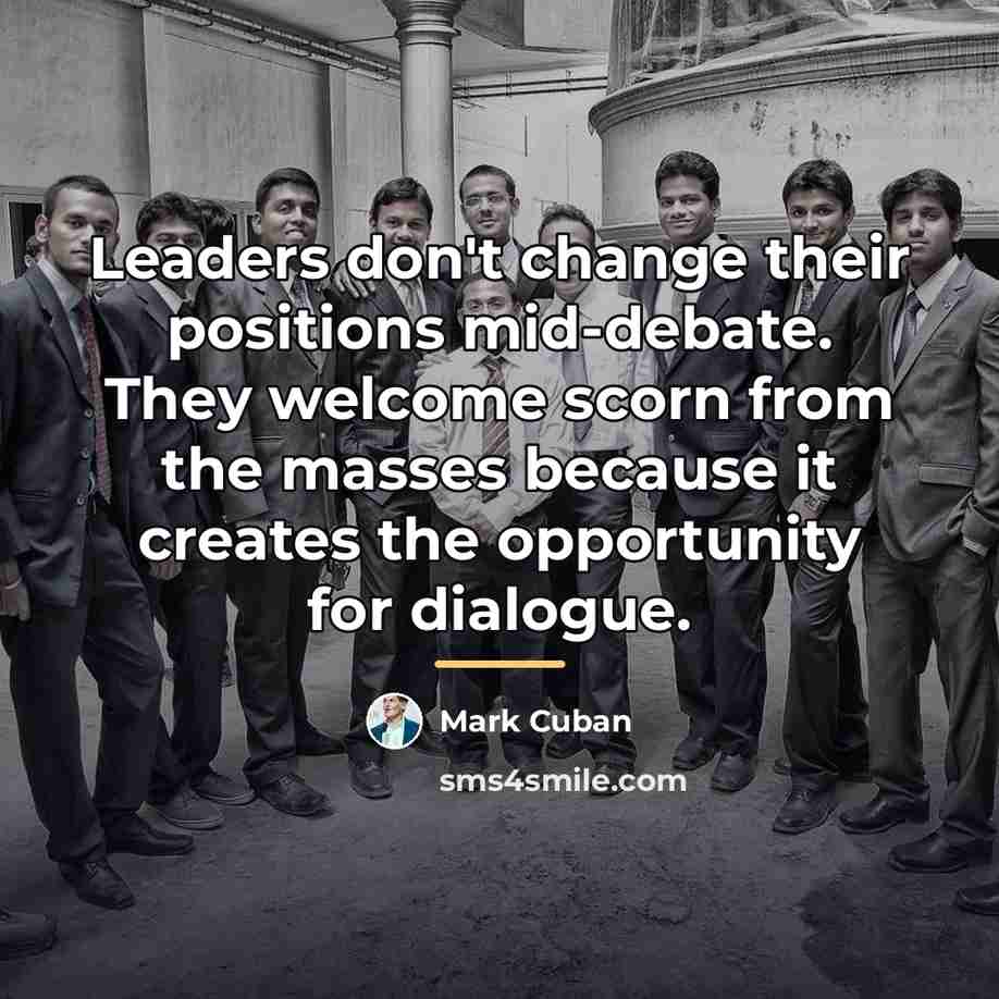 “Leaders don't change their positions mid-debate. They welcome scorn from…” quote by Mark Cuban