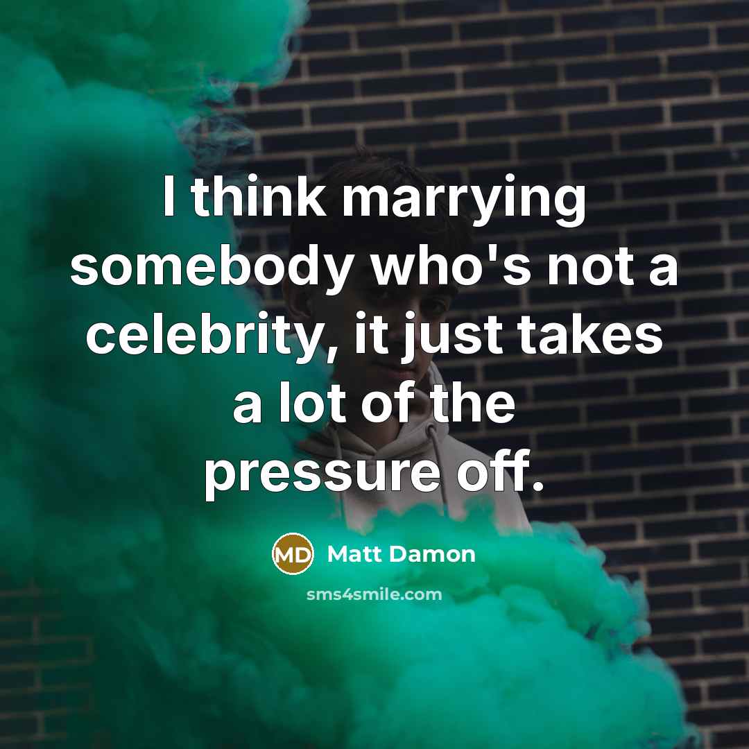 “I think marrying somebody who's not a celebrity, it just…” quote by Matt Damon