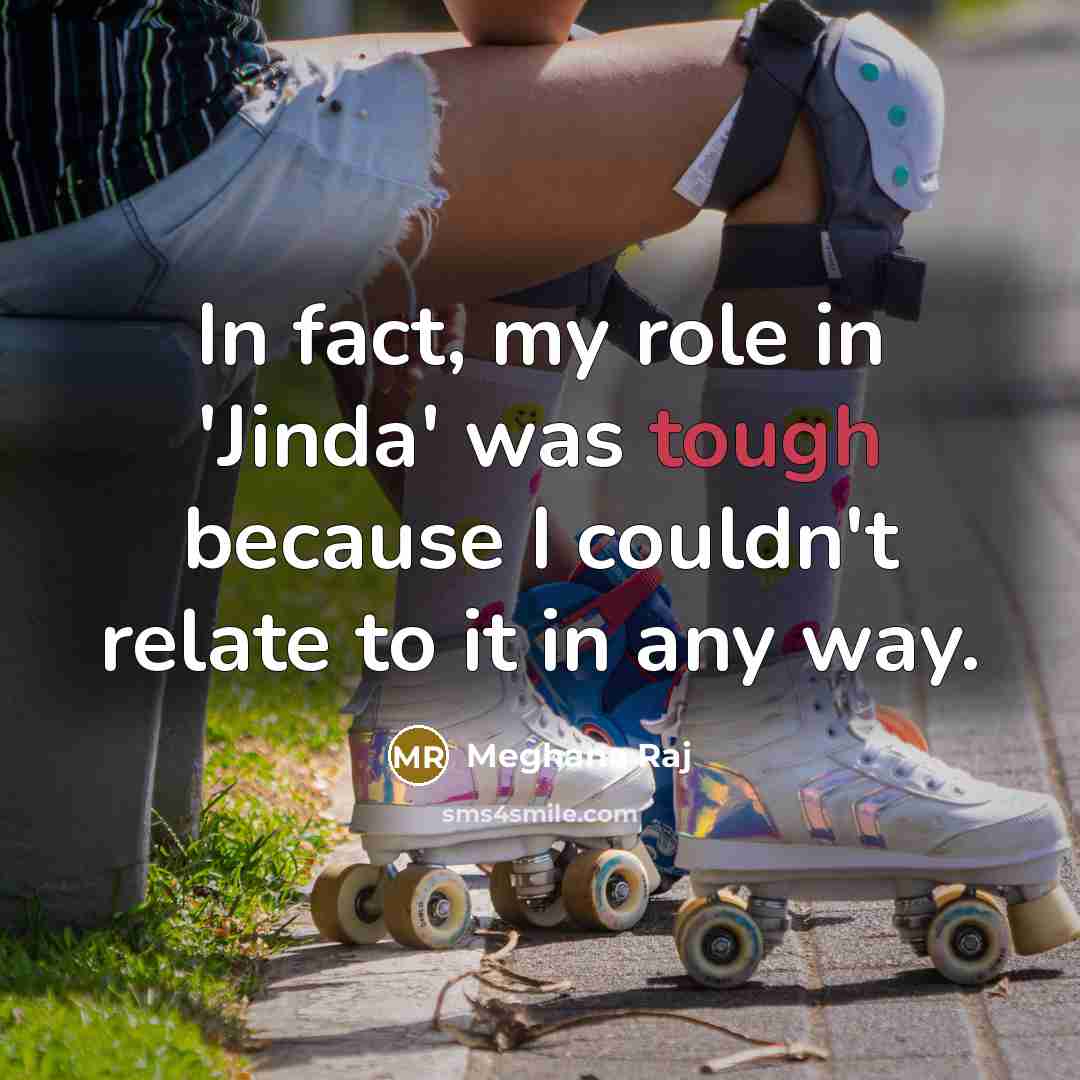 “In fact, my role in 'Jinda' was tough because I…” quote by Meghana Raj