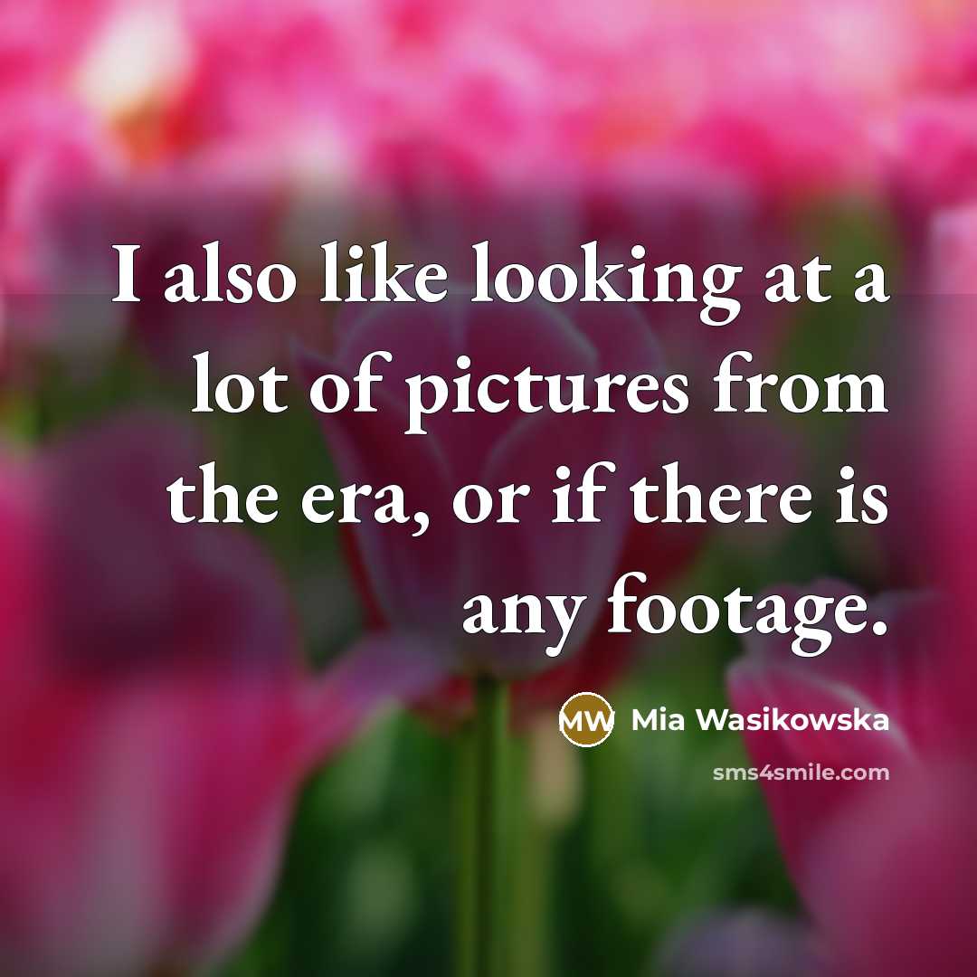 “I also like looking at a lot of pictures from…” quote by Mia Wasikowska