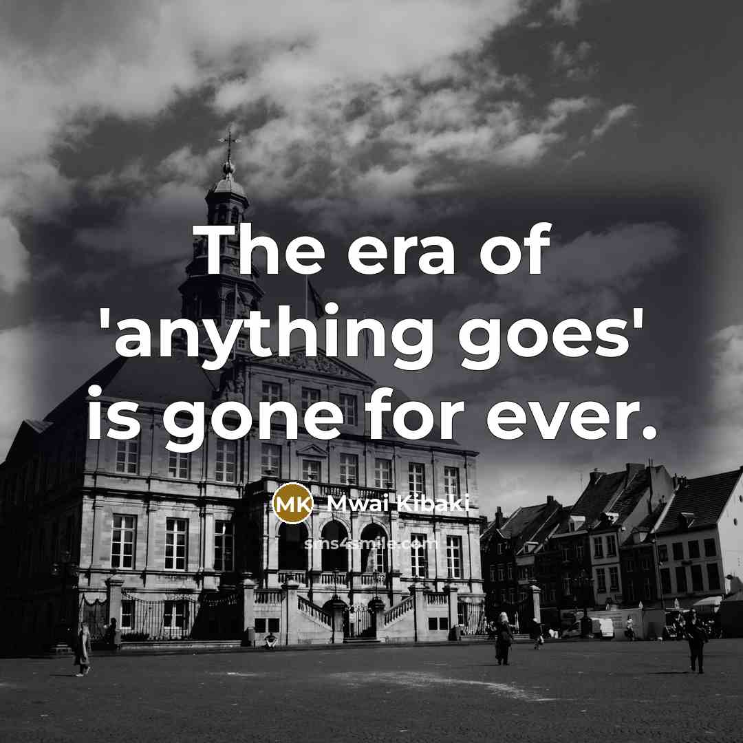 “The era of 'anything goes' is gone for ever.…” quote by Mwai Kibaki