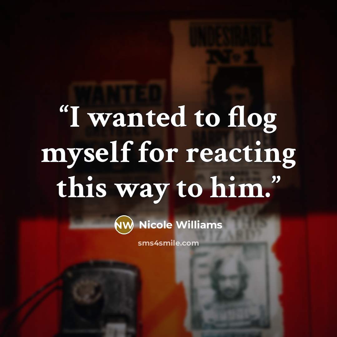 “I wanted to flog myself for reacting this way to him.” quote by Nicole Williams