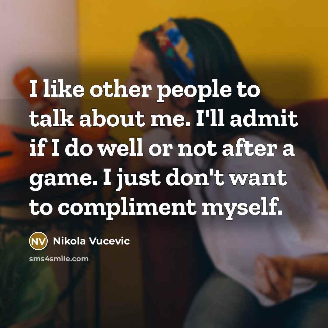 “I like other people to talk about me. I'll admit if I do well or not after a game. I just don't want to compliment myself.” quote by Nikola Vucevic