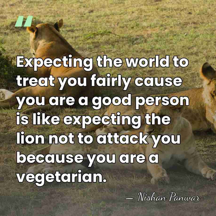 Expecting the world to treat you fairly cause you are a good&hellip; - Nishan Panwar