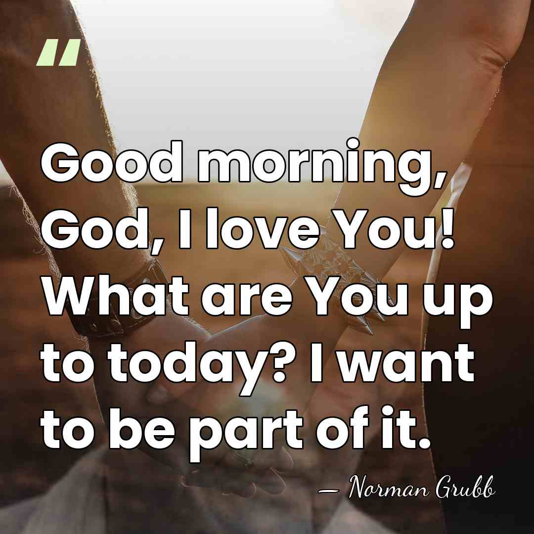 Good morning, God, I love You! What are You up to today?&hellip; - Norman Grubb