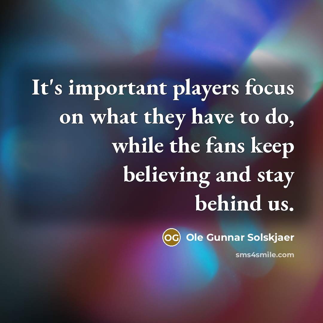 “It's important players focus on what they have to do,…” quote by Ole Gunnar Solskjaer