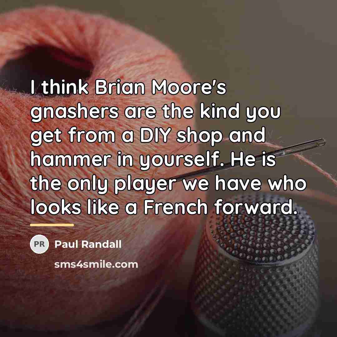 “I think Brian Moore's gnashers are the kind you get…” quote by Paul Randall