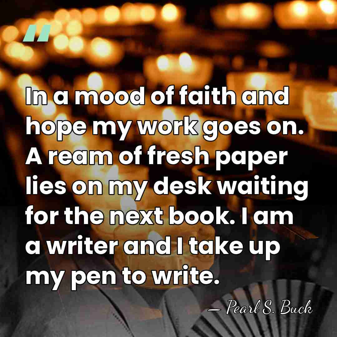 In a mood of faith and hope my work goes on. A&hellip; - Pearl S. Buck