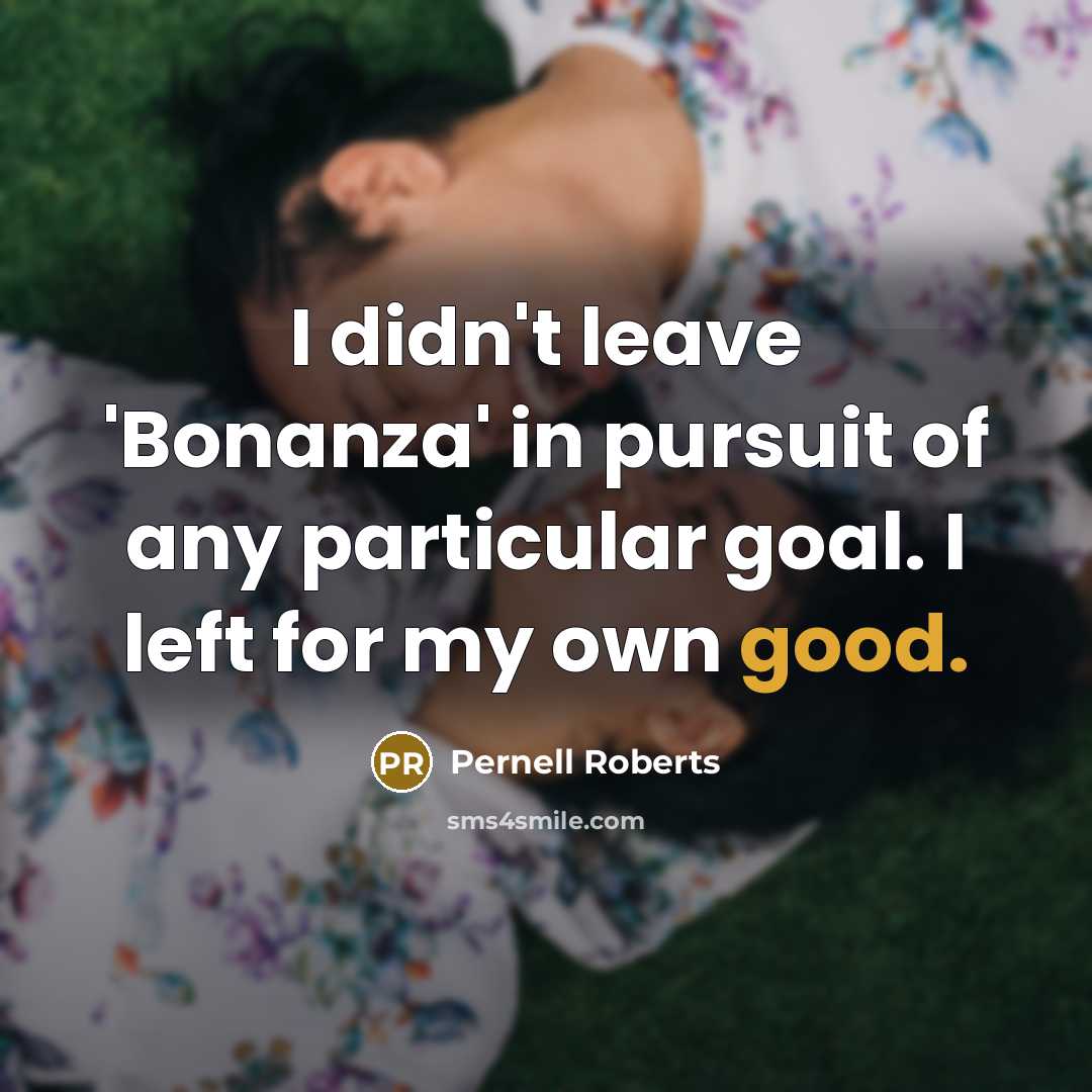 “I didn't leave 'Bonanza' in pursuit of any particular goal.…” quote by Pernell Roberts