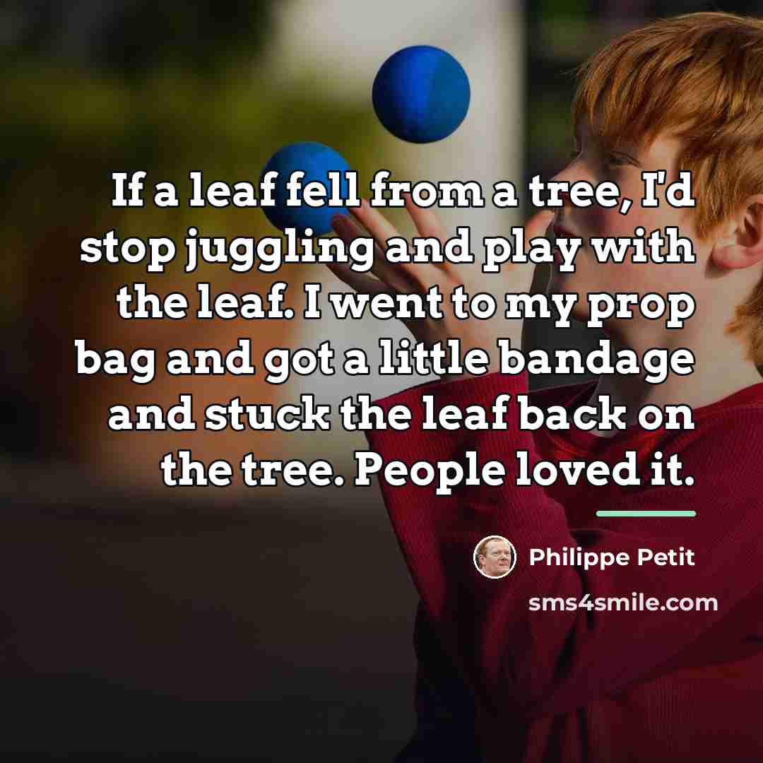 “If a leaf fell from a tree, I'd stop juggling…” quote by Philippe Petit