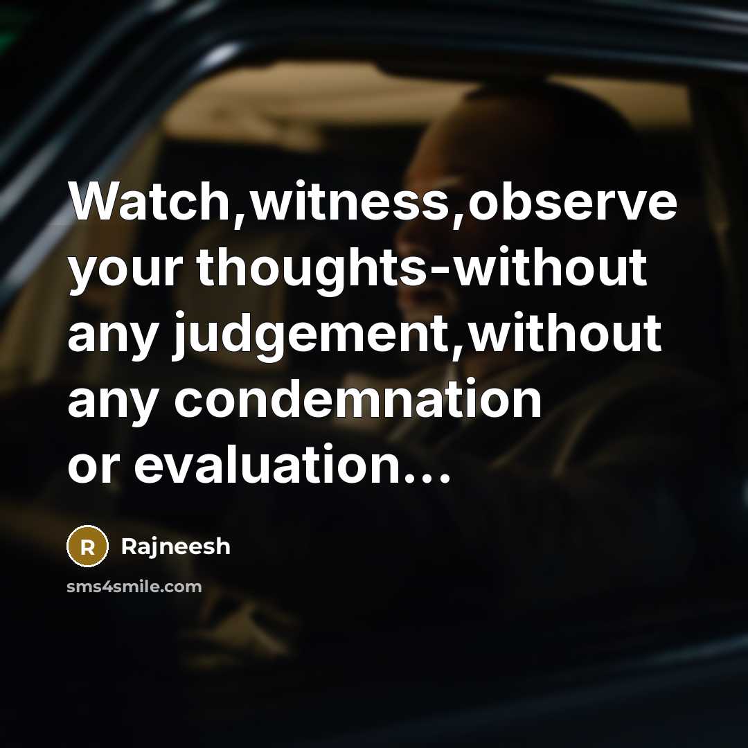 “Watch,witness,observe your thoughts-without any judgement,without any condemnation or evaluation...…” quote by Rajneesh