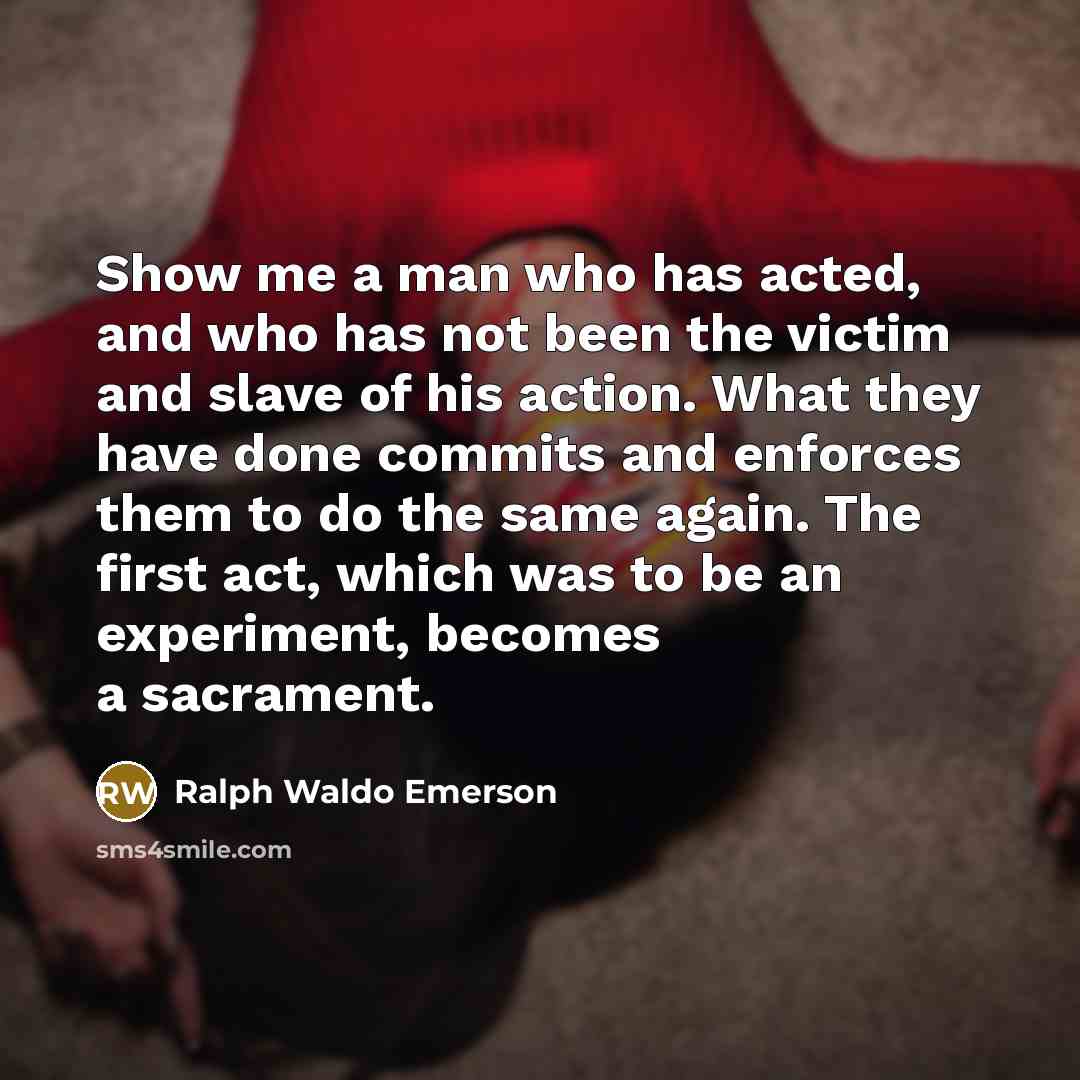 “Show me a man who has acted, and who has…” quote by Ralph Waldo Emerson