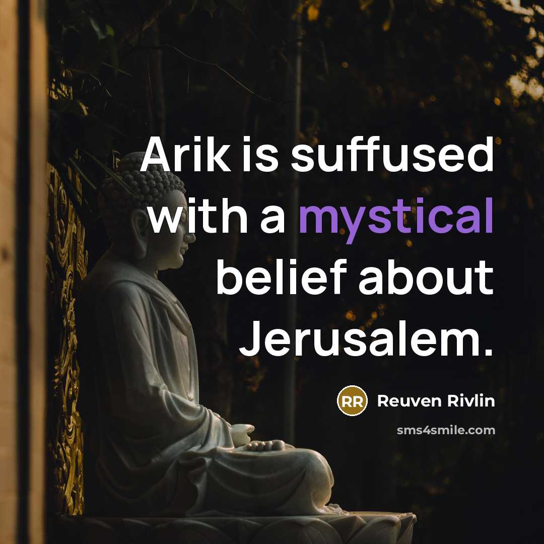 “Arik is suffused with a mystical belief about Jerusalem.…” quote by Reuven Rivlin