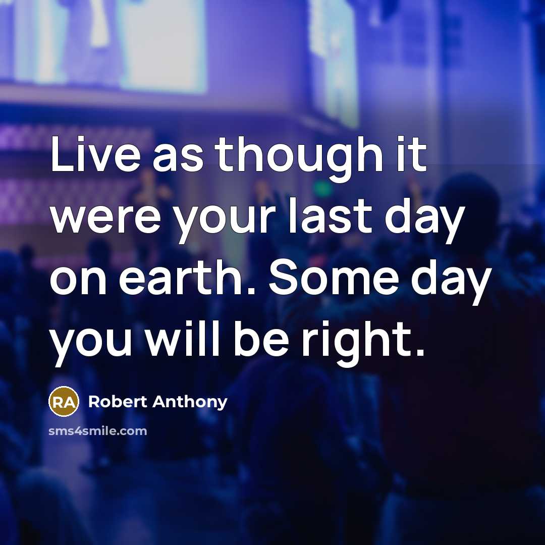 “Live as though it were your last day on earth.…” quote by Robert Anthony