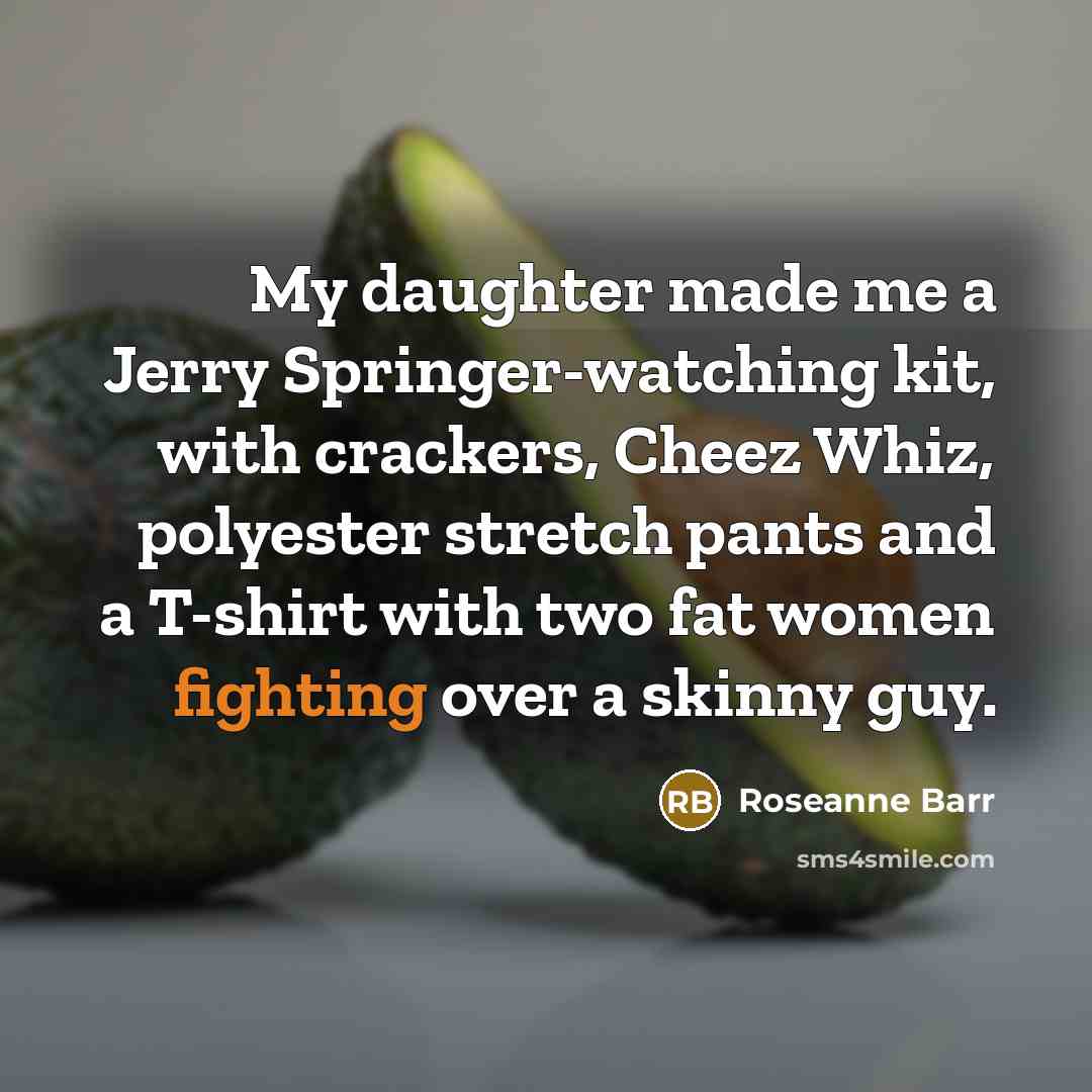 “My daughter made me a Jerry Springer-watching kit, with crackers,…” quote by Roseanne Barr