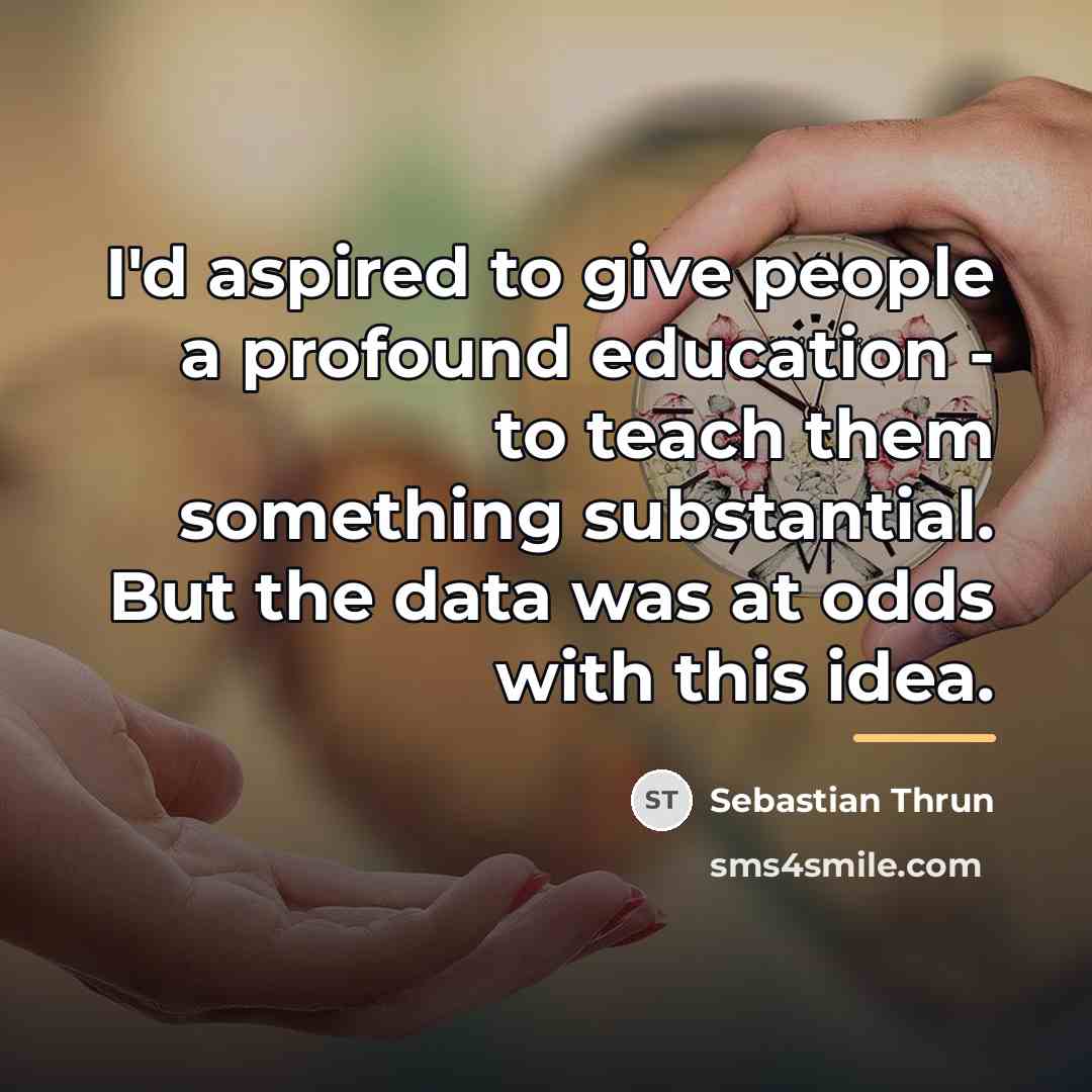 “I'd aspired to give people a profound education - to…” quote by Sebastian Thrun