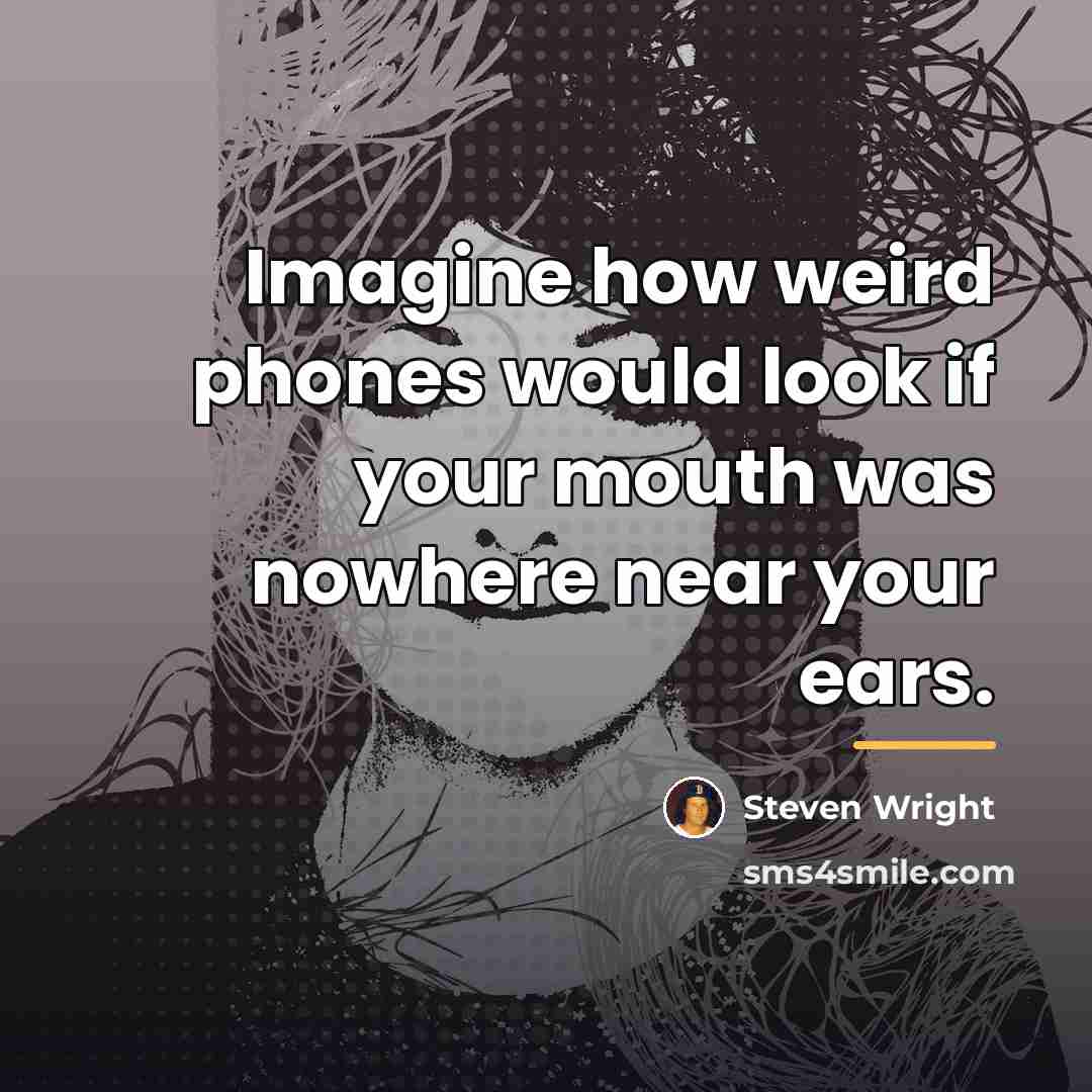 “Imagine how weird phones would look if your mouth was…” quote by Steven Wright
