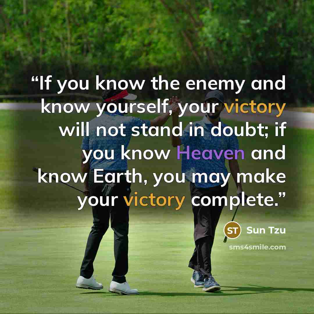 “If you know the enemy and know yourself, your victory will not stand in doubt; if you know Heaven and know Earth, you may make your victory complete.” quote by Sun Tzu