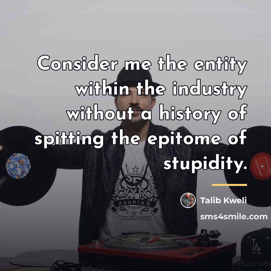 “Consider me the entity within the industry without a history…” quote by Talib Kweli