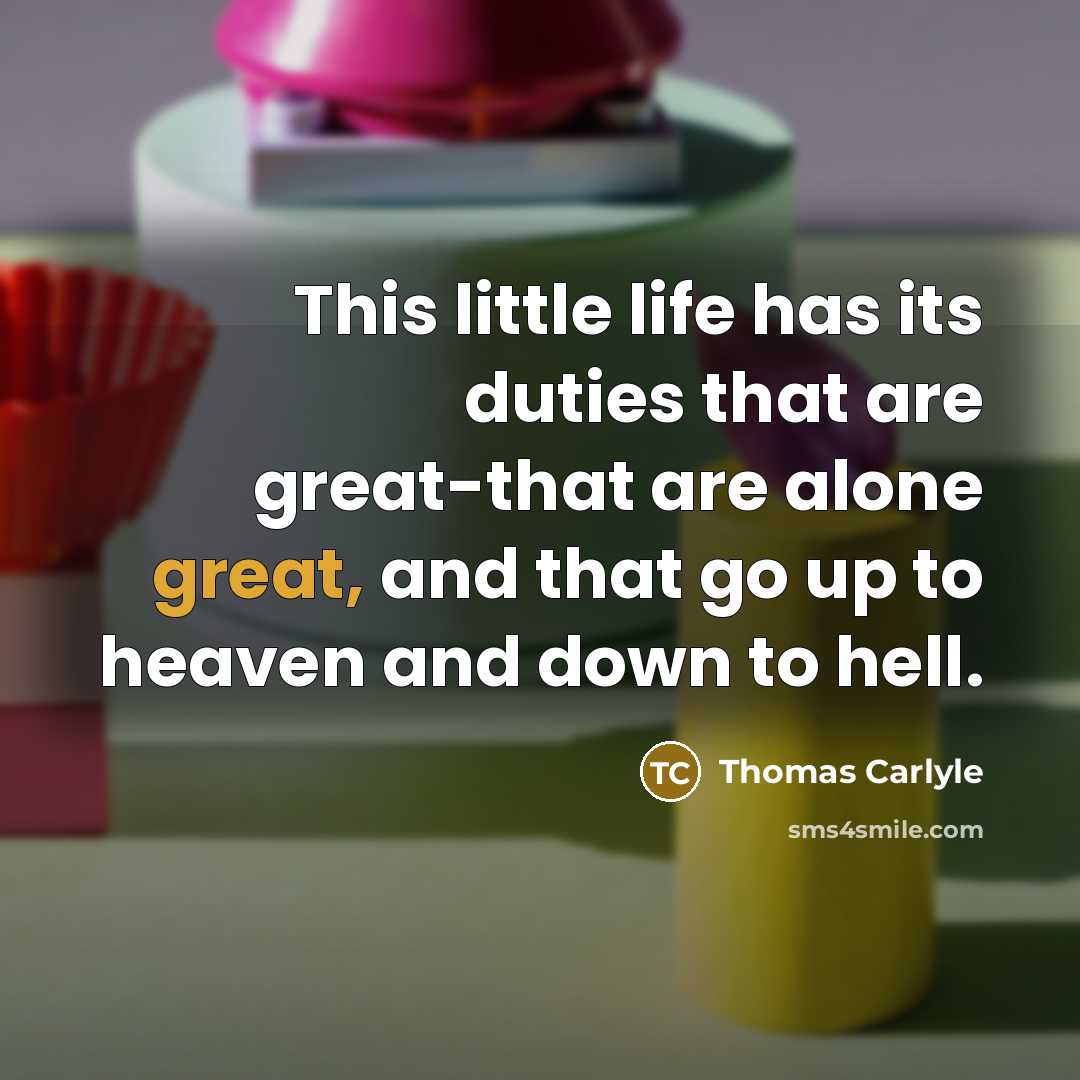 “This little life has its duties that are great-that are…” quote by Thomas Carlyle