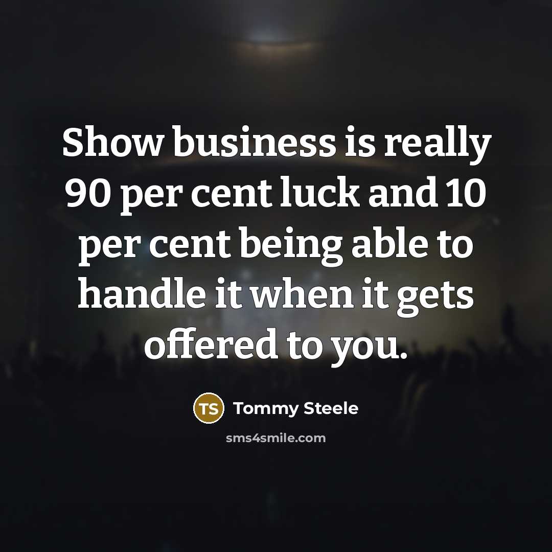 “Show business is really 90 per cent luck and 10 per cent being able to handle it when it gets offered to you.” quote by Tommy Steele