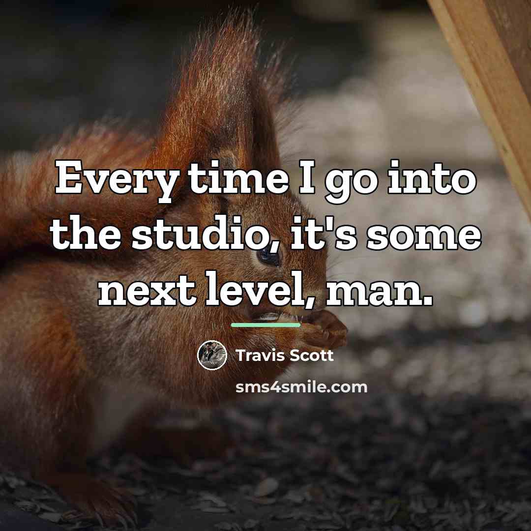 “Every time I go into the studio, it's some next…” quote by Travis Scott