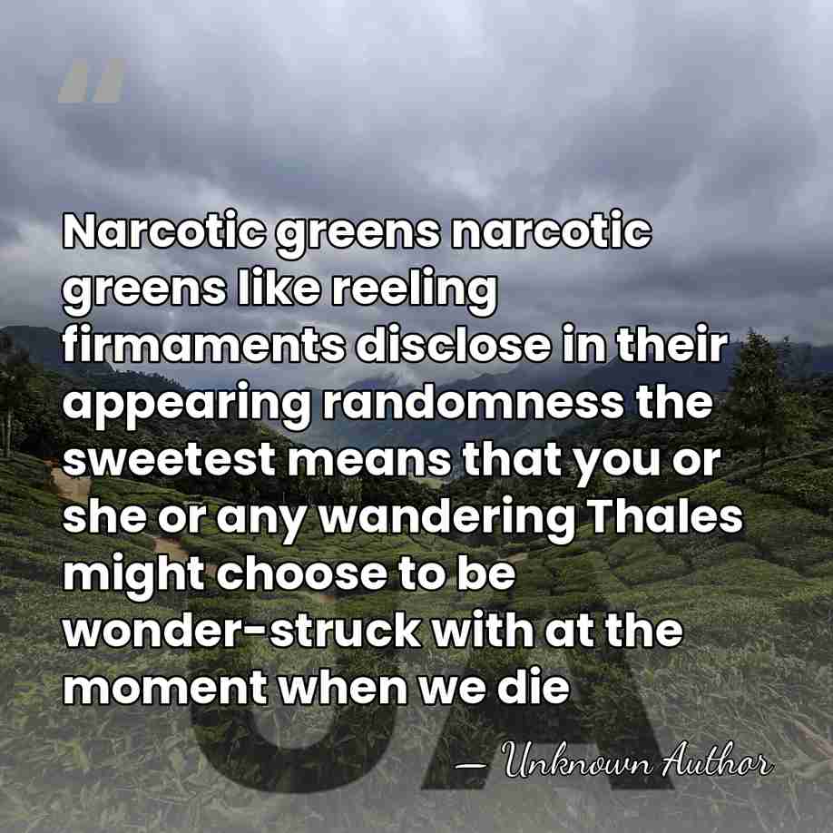 Narcotic greens narcotic greens like reeling firmaments disclose in their appearing randomness&hellip; - Unknown Author