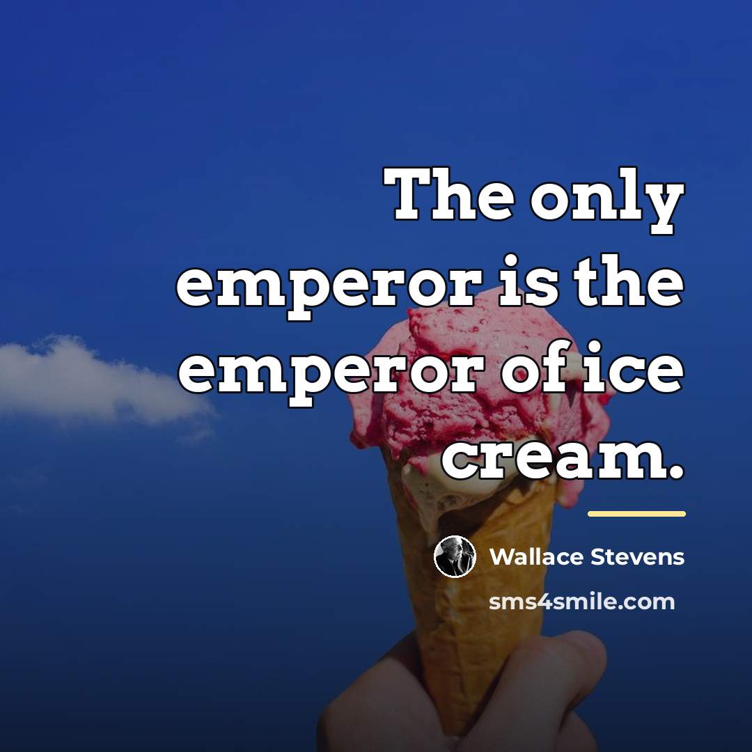 “The only emperor is the emperor of ice cream.…” quote by Wallace Stevens