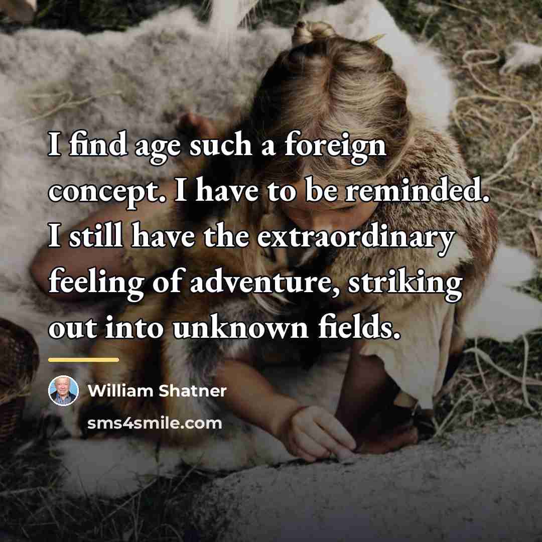“I find age such a foreign concept. I have to…” quote by William Shatner