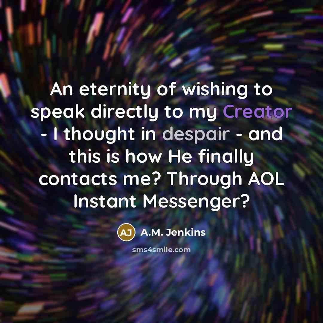 “An eternity of wishing to speak directly to my Creator…” quote by A.M. Jenkins
