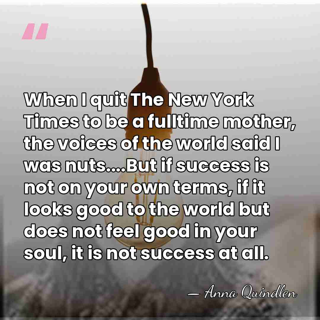 When I quit The New York Times to be a fulltime mother,&hellip; - Anna Quindlen