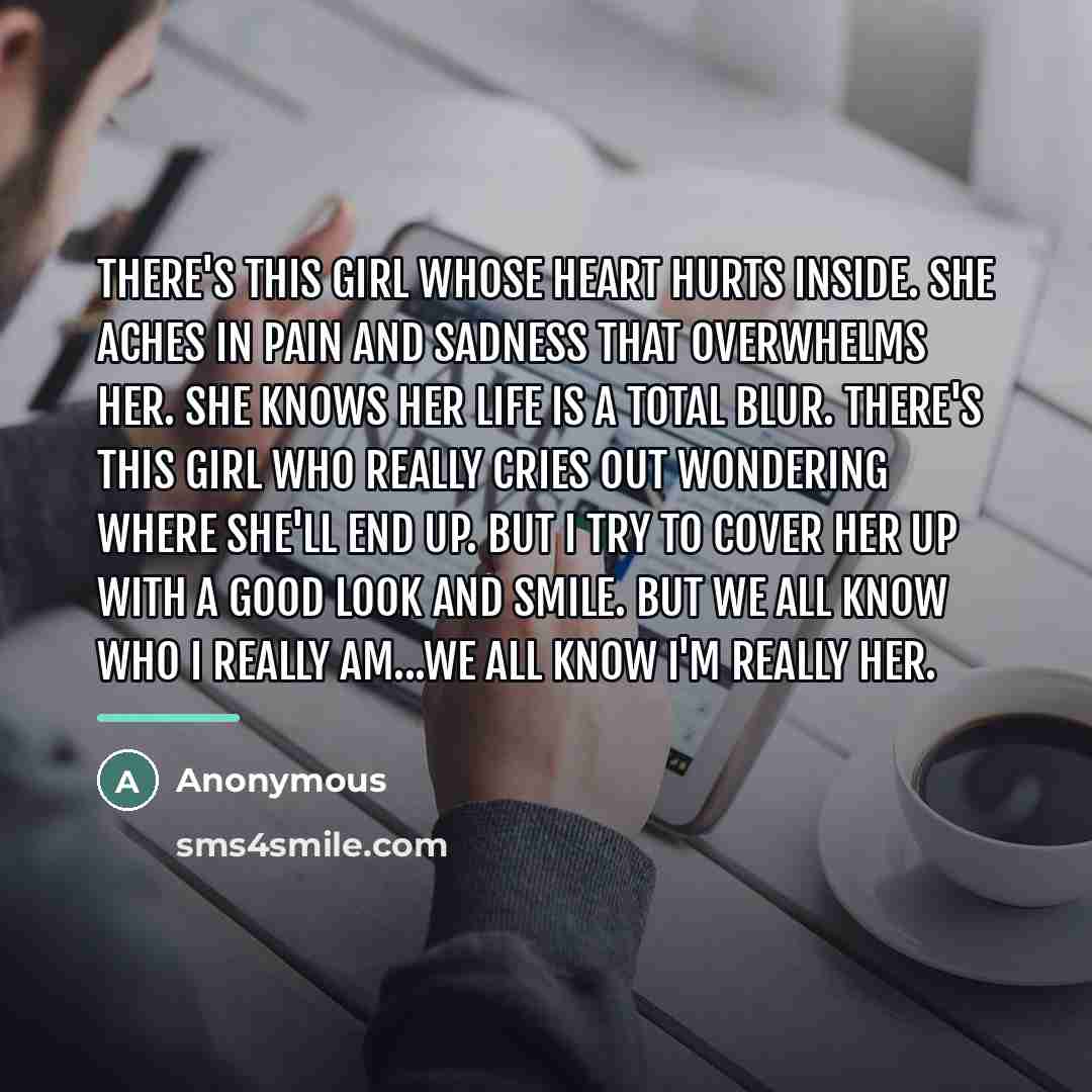 “There's this girl whose heart hurts inside. She aches in…” quote by Anonymous