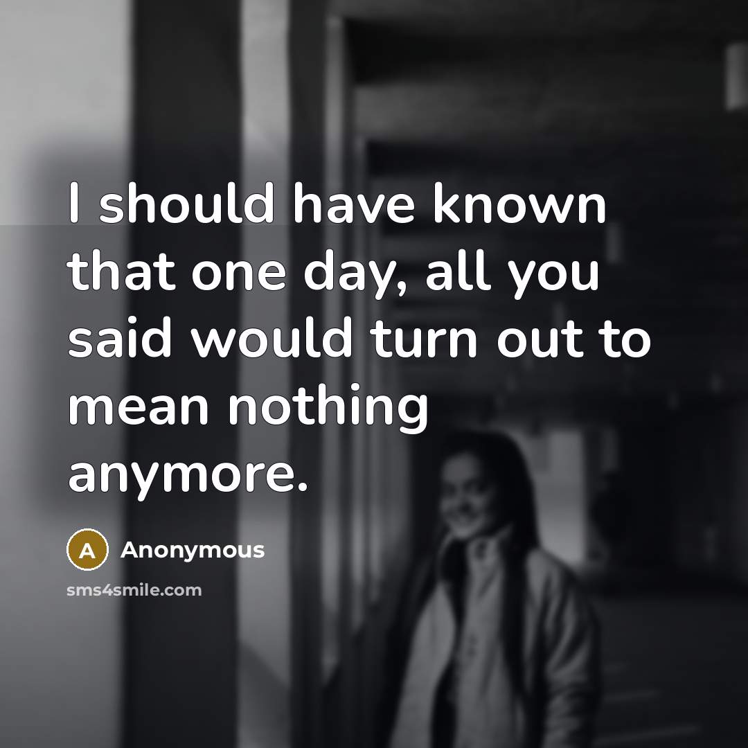 “I should have known that one day, all you said…” quote by Anonymous