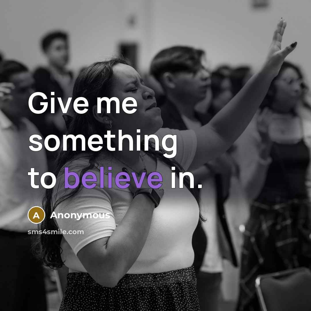 “Give me something to believe in.” quote by Anonymous