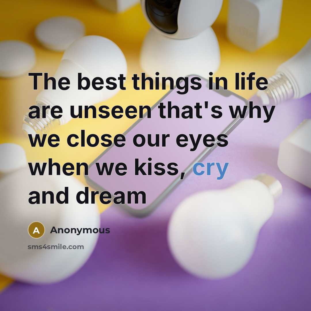 “The best things in life are unseen that's why we close our eyes when we kiss, cry and dream” quote by Anonymous