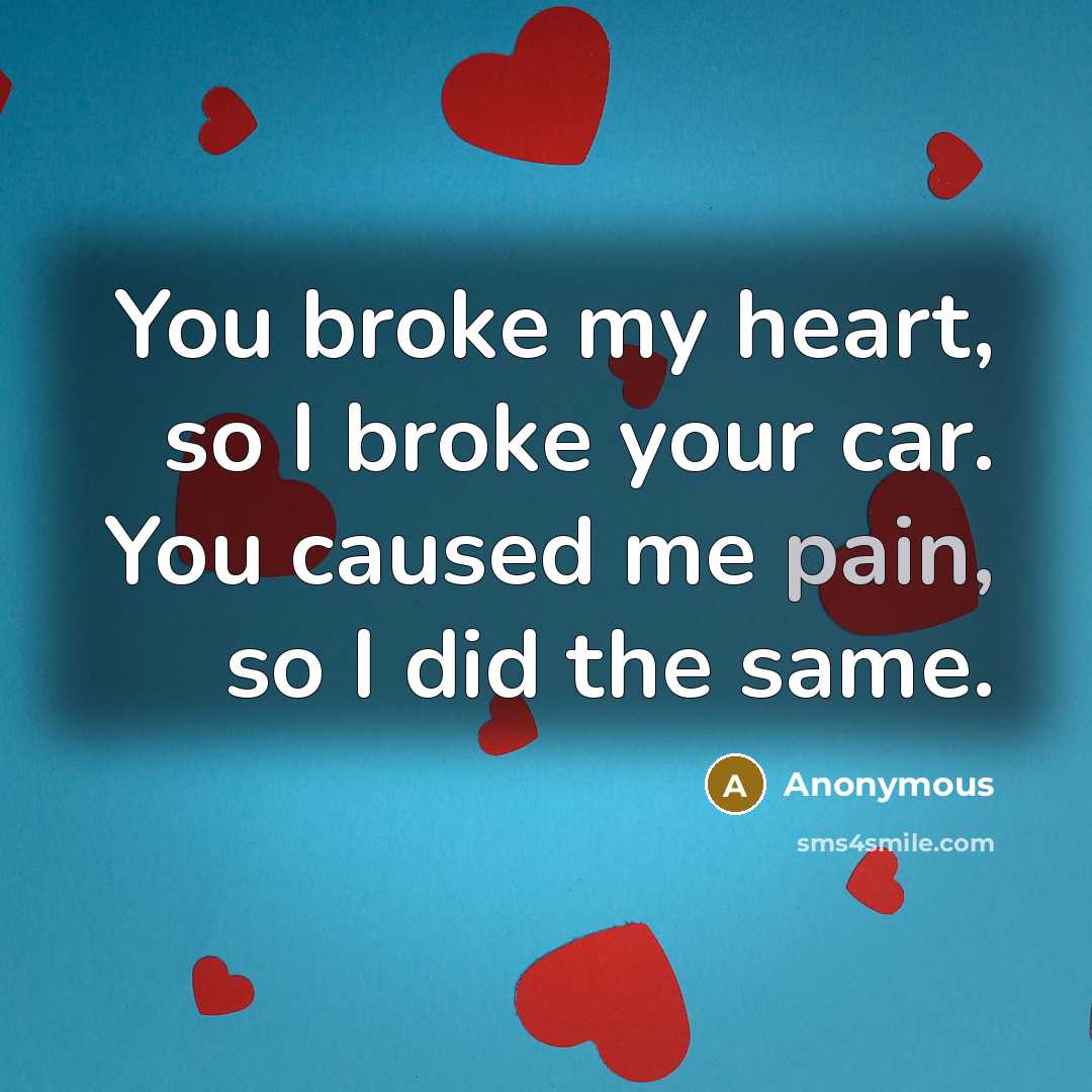 “You broke my heart, so I broke your car. You…” quote by Anonymous