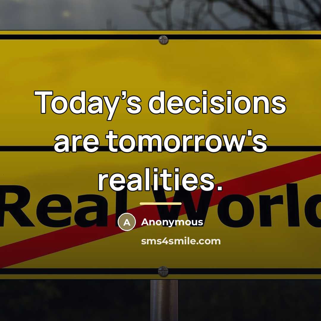 “Today's decisions are tomorrow's realities.…” quote by Anonymous