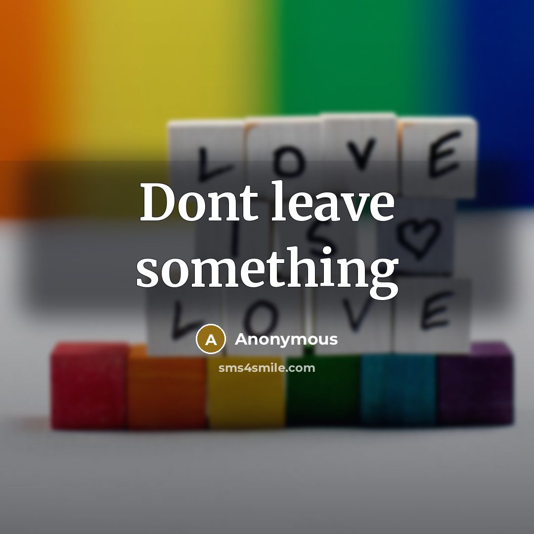 “Dont leave something” quote by Anonymous