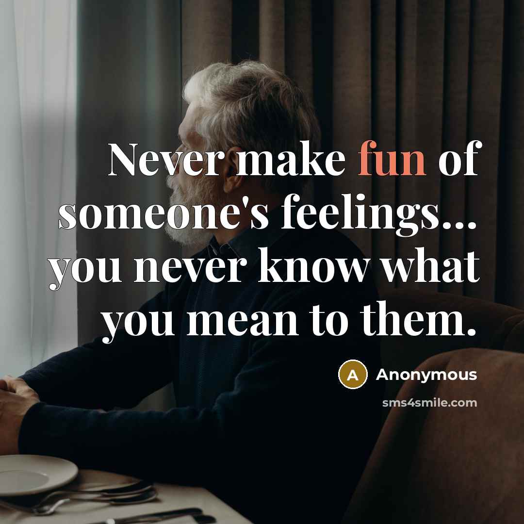 “Never make fun of someone's feelings.... you never know what…” quote by Anonymous