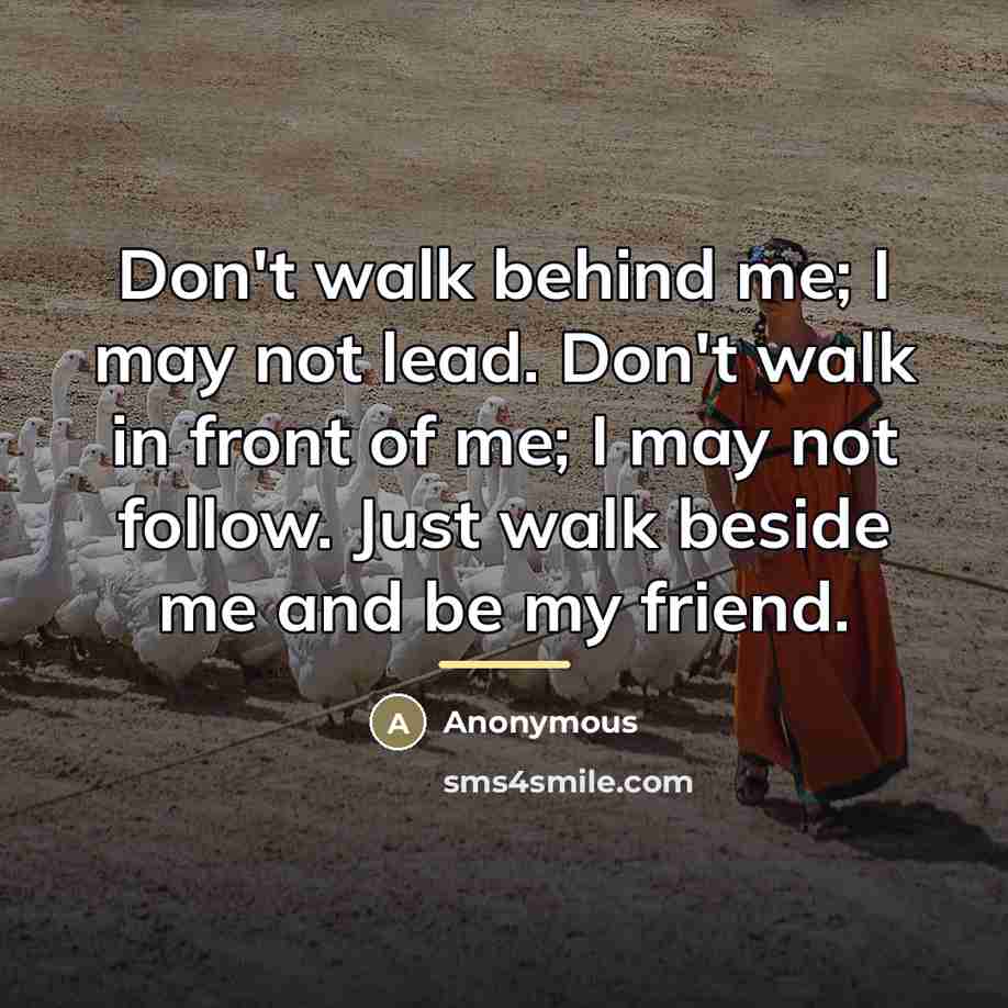 “Don't walk behind me; I may not lead. Don't walk…” quote by Anonymous