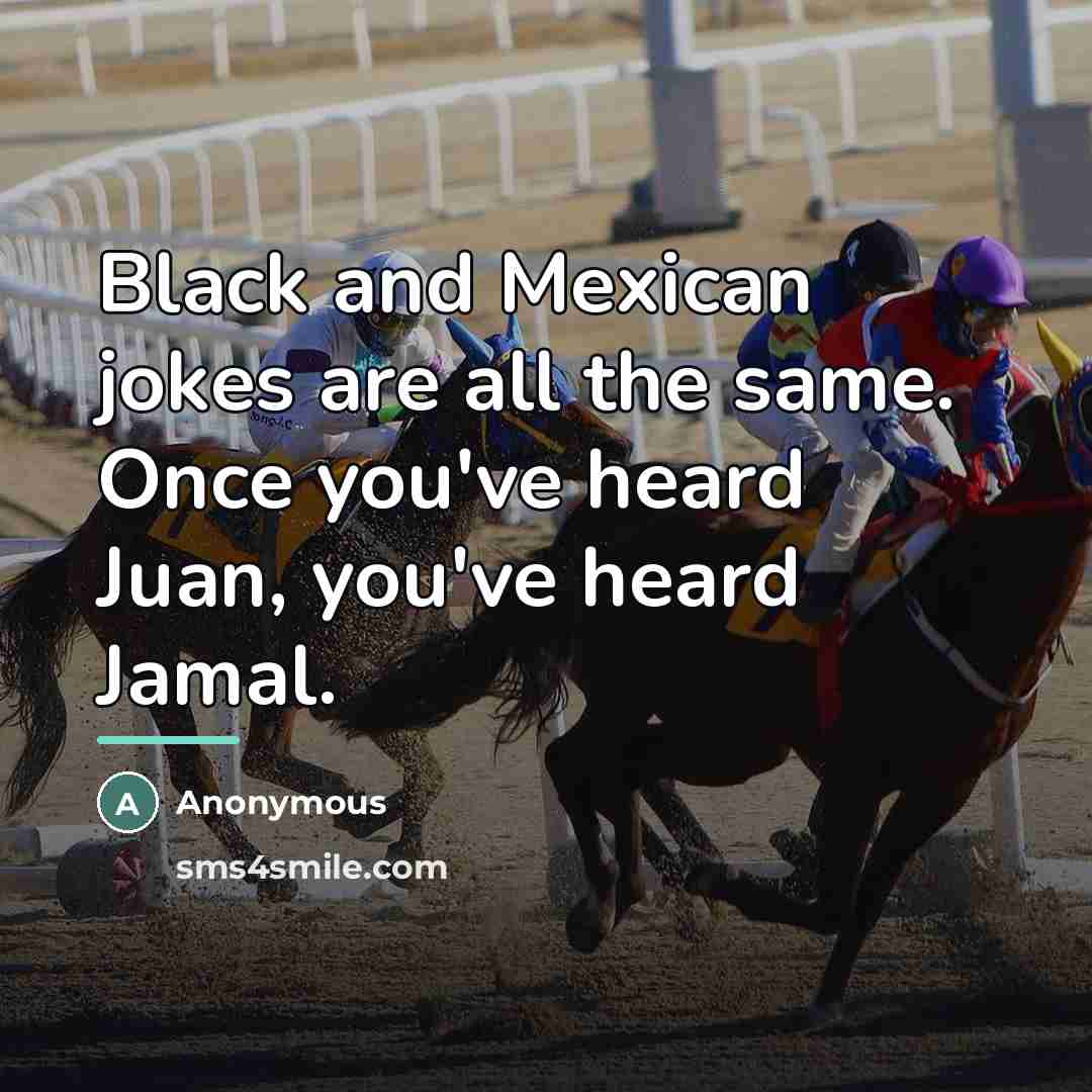 “Black and Mexican jokes are all the same. Once you've…” quote by Anonymous