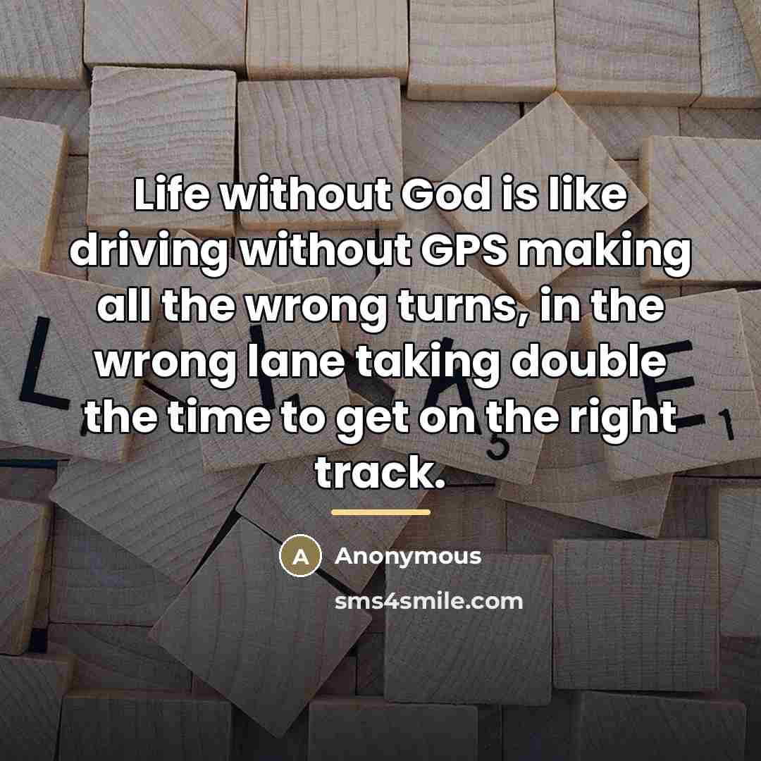 “Life without God is like driving without GPS making all…” quote by Anonymous