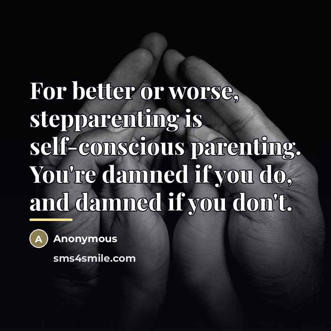 “For better or worse, stepparenting is self-conscious parenting. You're damned…” quote by Anonymous