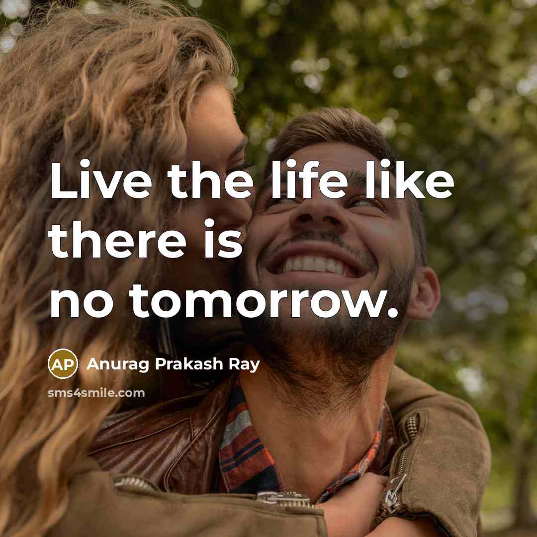 “Live the life like there is no tomorrow.…” quote by Anurag Prakash Ray