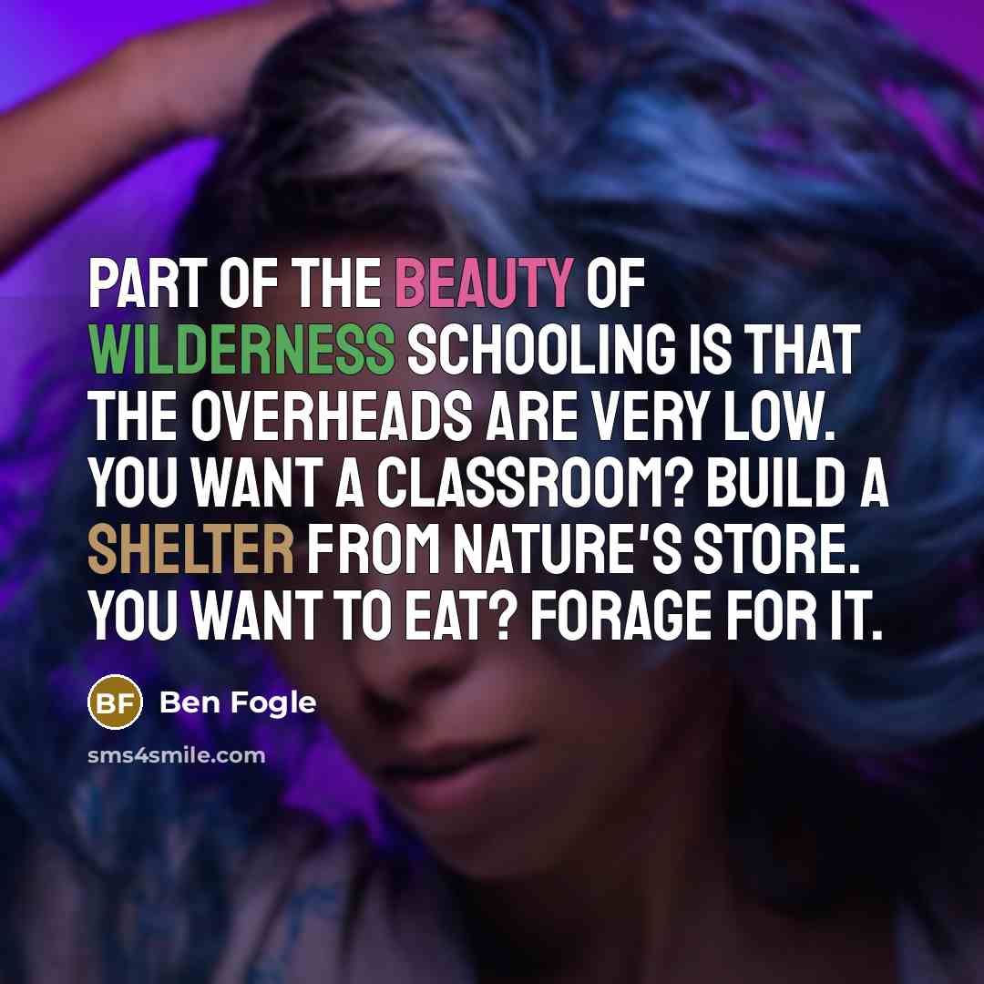 “Part of the beauty of wilderness schooling is that the…” quote by Ben Fogle