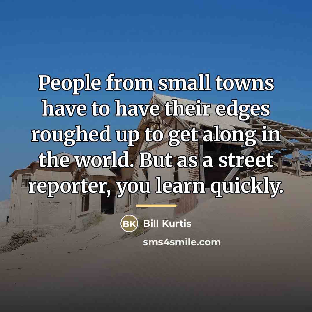“People from small towns have to have their edges roughed…” quote by Bill Kurtis