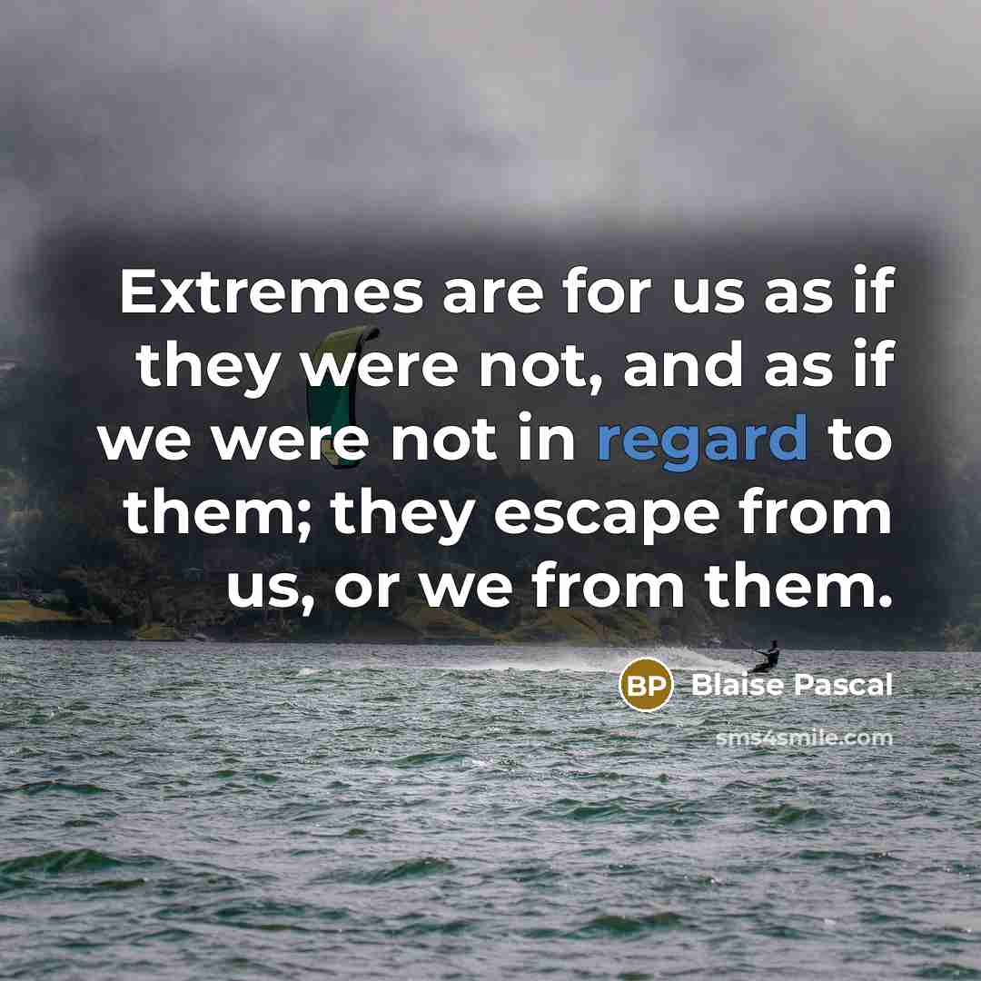 “Extremes are for us as if they were not, and…” quote by Blaise Pascal