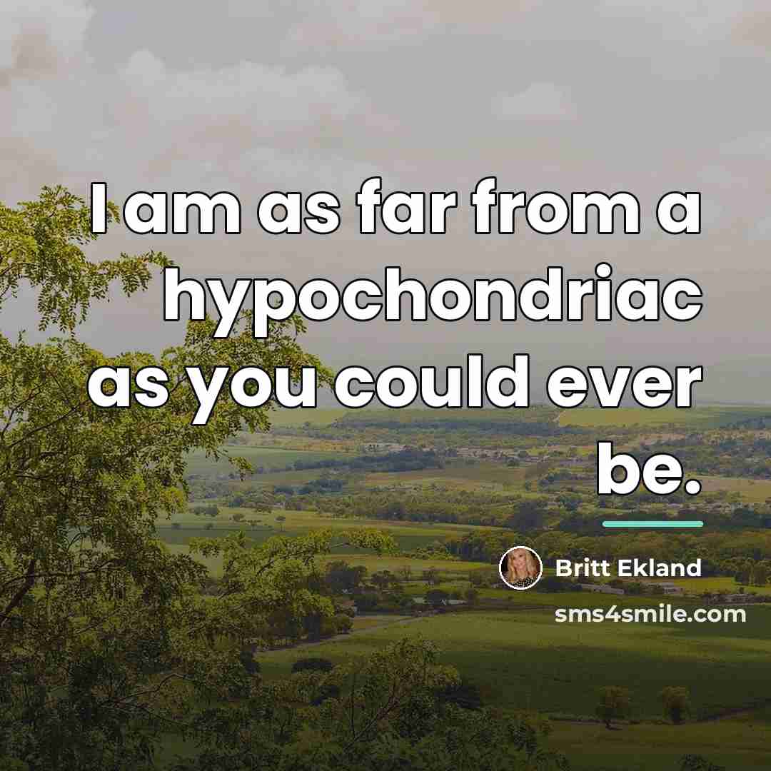 “I am as far from a hypochondriac as you could…” quote by Britt Ekland