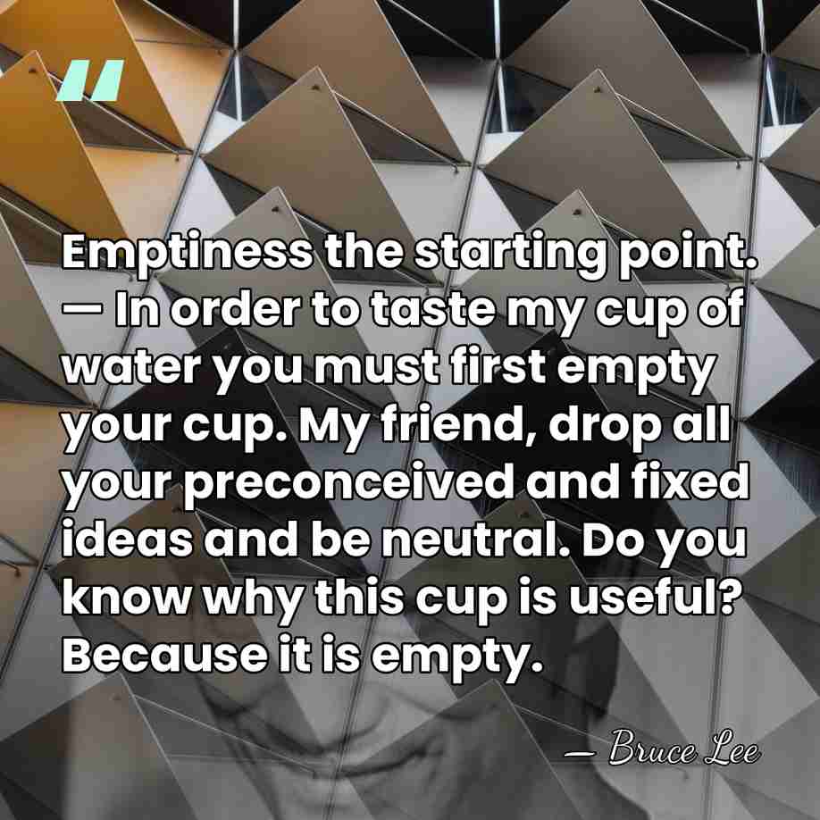 Emptiness the starting point. — In order to taste my cup of&hellip; - Bruce Lee