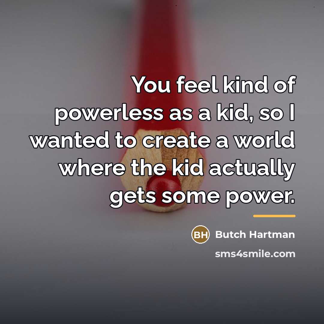 “You feel kind of powerless as a kid, so I…” quote by Butch Hartman